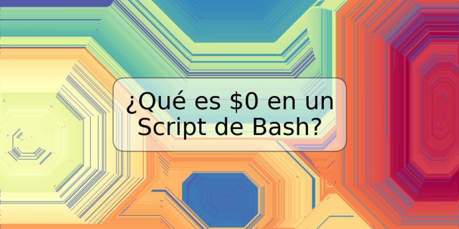 ¿Qué es $0 en un Script de Bash?