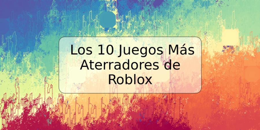 Los 10 Juegos Más Aterradores de Roblox