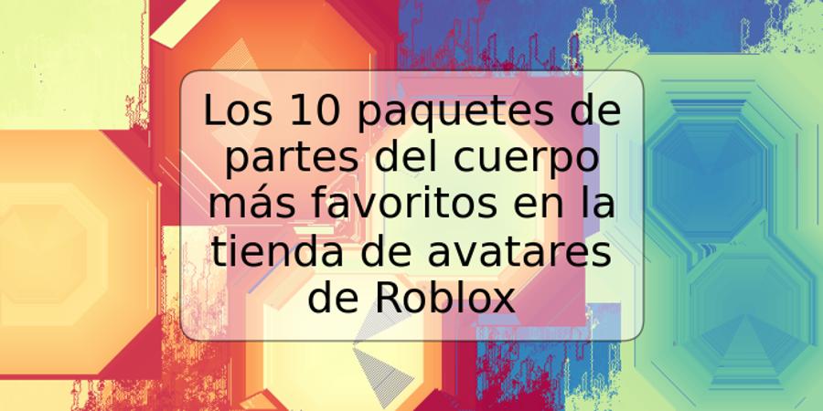 Los 10 paquetes de partes del cuerpo más favoritos en la tienda de avatares de Roblox