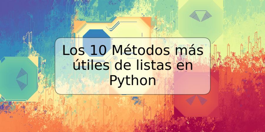 Los 10 Métodos más útiles de listas en Python