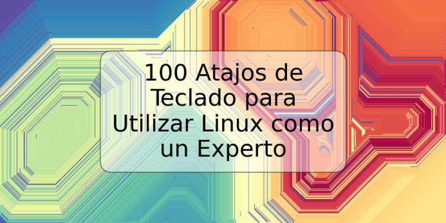 100 Atajos de Teclado para Utilizar Linux como un Experto