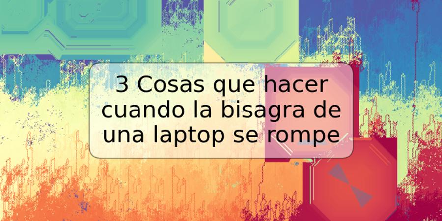 3 Cosas que hacer cuando la bisagra de una laptop se rompe