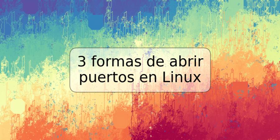 3 formas de abrir puertos en Linux