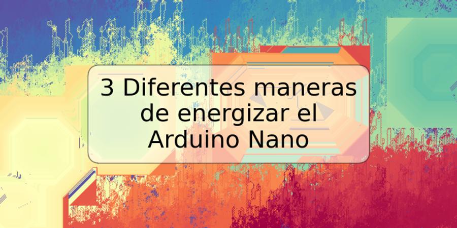 3 Diferentes maneras de energizar el Arduino Nano