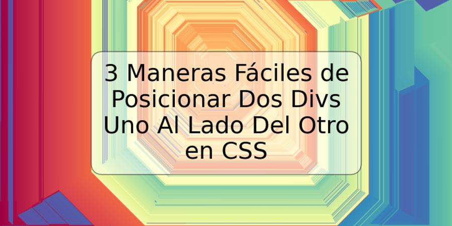 3 Maneras Fáciles de Posicionar Dos Divs Uno Al Lado Del Otro en CSS