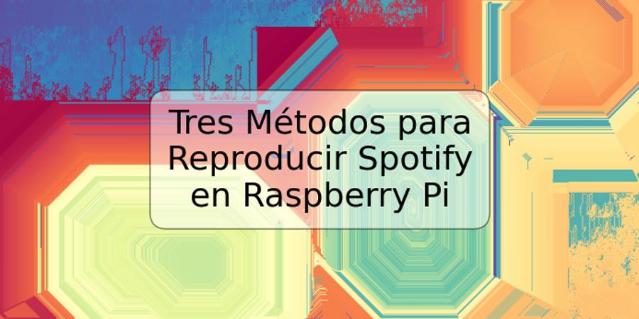 Tres Métodos para Reproducir Spotify en Raspberry Pi