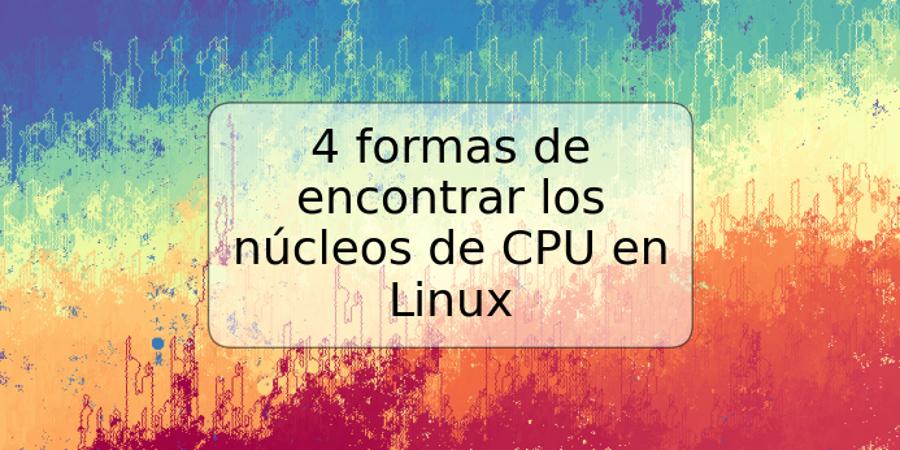 4 formas de encontrar los núcleos de CPU en Linux