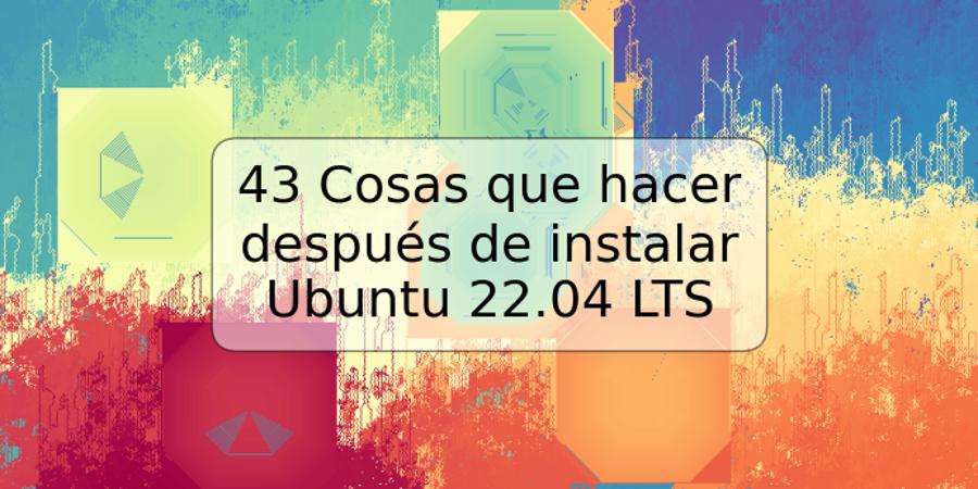 43 Cosas que hacer después de instalar Ubuntu 22.04 LTS