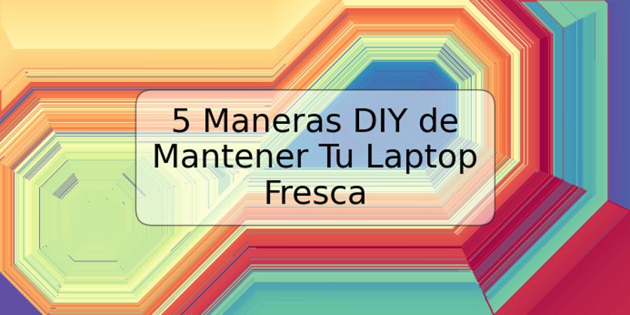 5 Maneras DIY de Mantener Tu Laptop Fresca