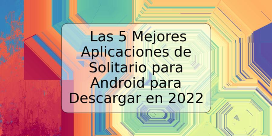 Las 5 Mejores Aplicaciones de Solitario para Android para Descargar en 2022