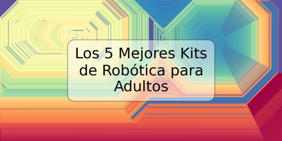 Los 5 Mejores Kits de Robótica para Adultos