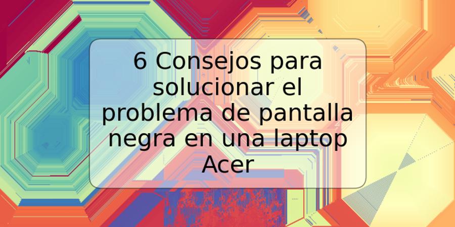 6 Consejos Para Solucionar El Problema De Pantalla Negra En Una Laptop Acer Trspos 9825