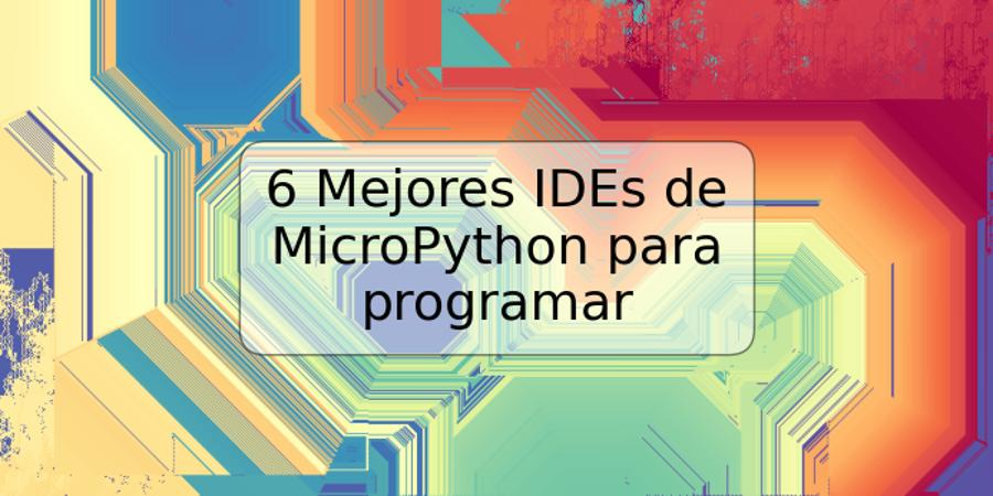 6 Mejores IDEs de MicroPython para programar