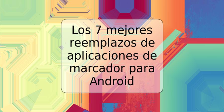 Los 7 mejores reemplazos de aplicaciones de marcador para Android