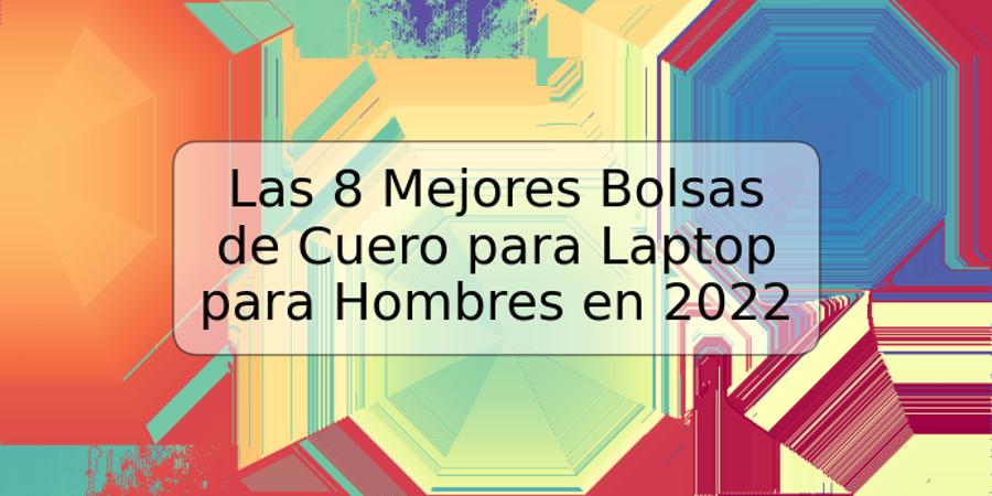 Las 8 Mejores Bolsas de Cuero para Laptop para Hombres en 2022