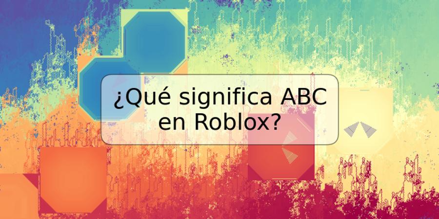 ¿Qué significa ABC en Roblox?