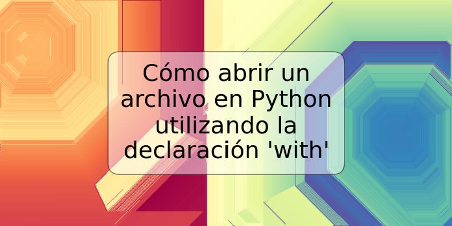 Cómo abrir un archivo en Python utilizando la declaración 'with'
