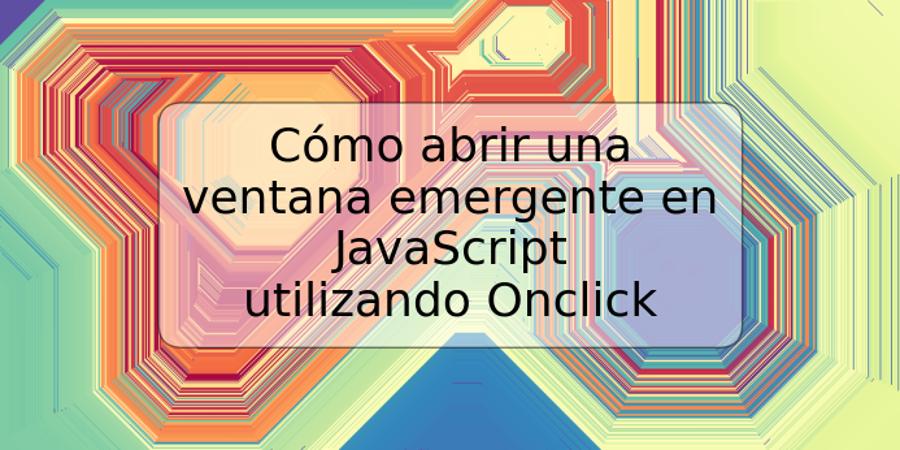 Cómo abrir una ventana emergente en JavaScript utilizando Onclick