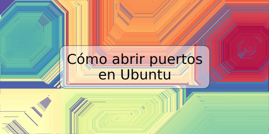 Cómo abrir puertos en Ubuntu