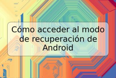 Cómo acceder al modo de recuperación de Android
