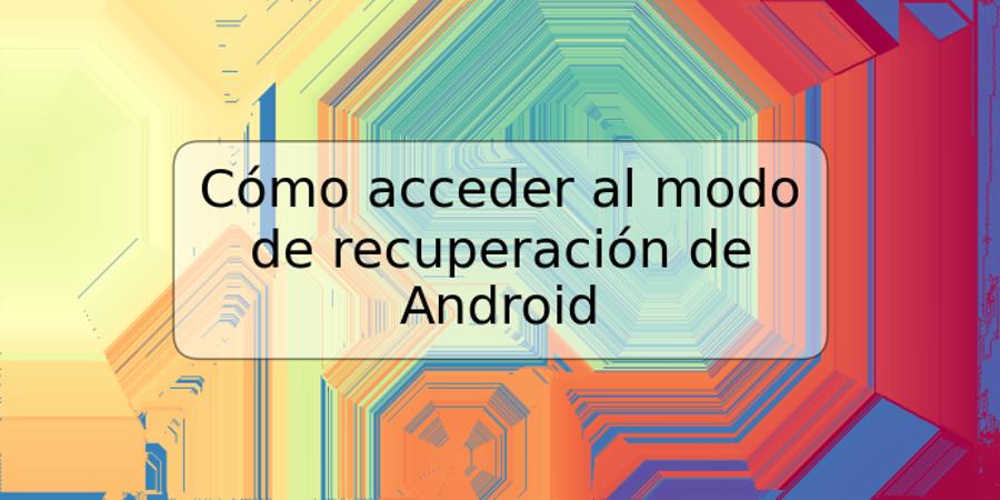 Cómo acceder al modo de recuperación de Android