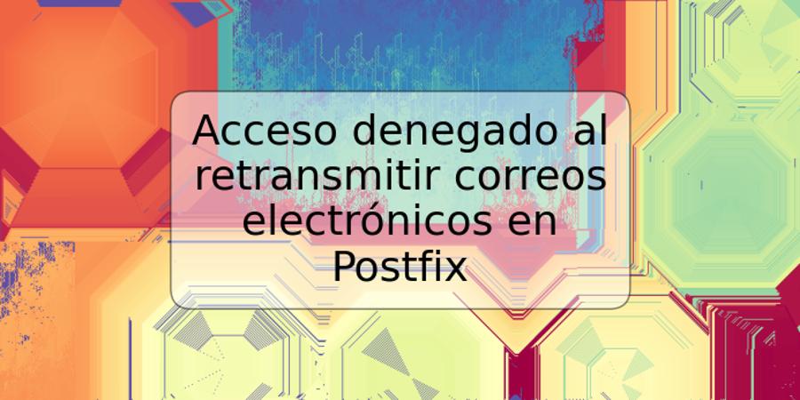 Acceso denegado al retransmitir correos electrónicos en Postfix