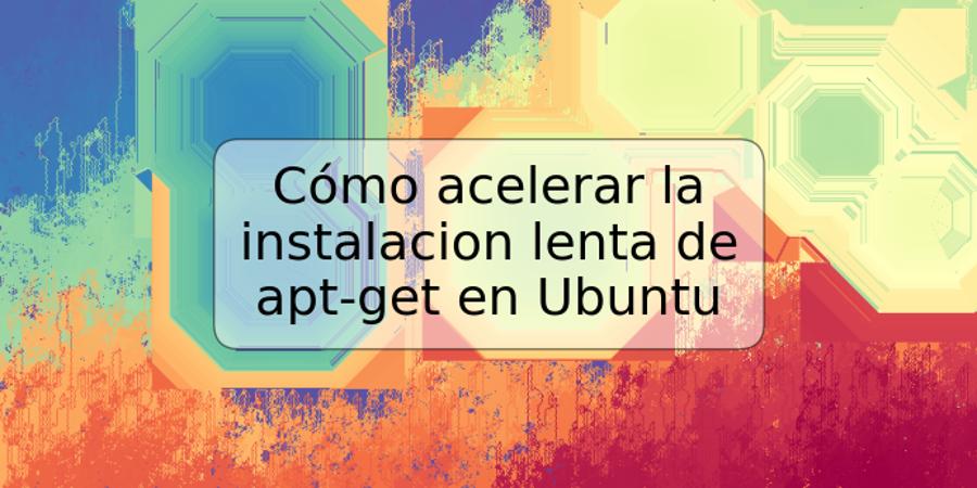 Cómo acelerar la instalacion lenta de apt-get en Ubuntu