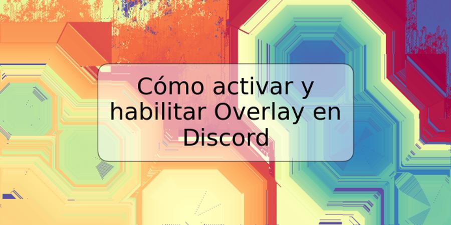 Cómo activar y habilitar Overlay en Discord