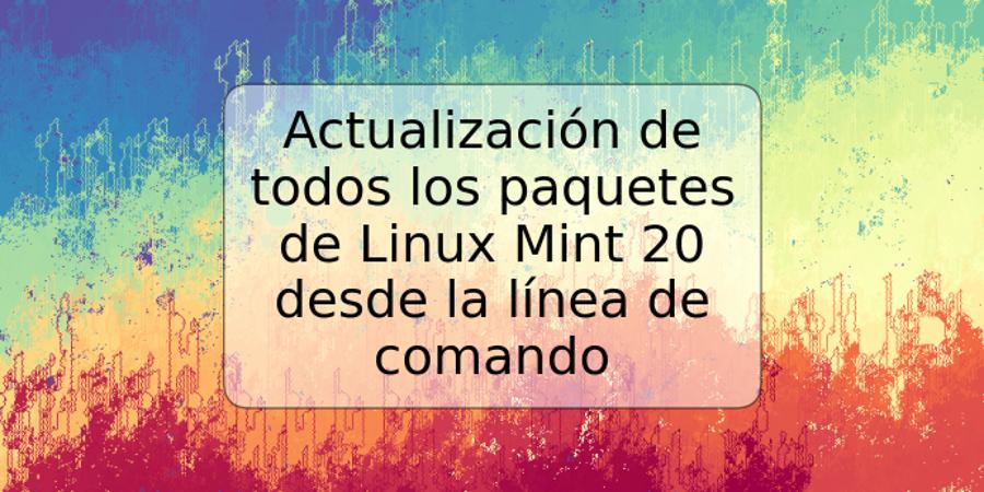 Actualización de todos los paquetes de Linux Mint 20 desde la línea de comando