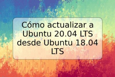 Cómo actualizar a Ubuntu 20.04 LTS desde Ubuntu 18.04 LTS