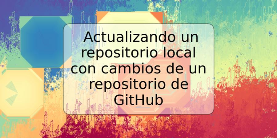 Actualizando un repositorio local con cambios de un repositorio de GitHub