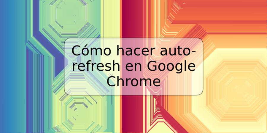 Cómo hacer auto-refresh en Google Chrome