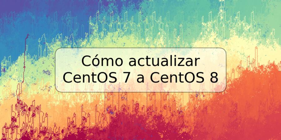 Cómo actualizar CentOS 7 a CentOS 8