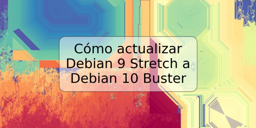 Cómo actualizar Debian 9 Stretch a Debian 10 Buster