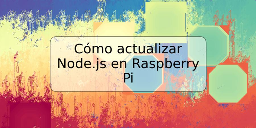 Cómo actualizar Node.js en Raspberry Pi