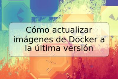 Cómo actualizar imágenes de Docker a la última versión