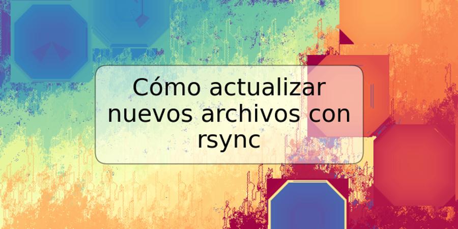 Cómo actualizar nuevos archivos con rsync