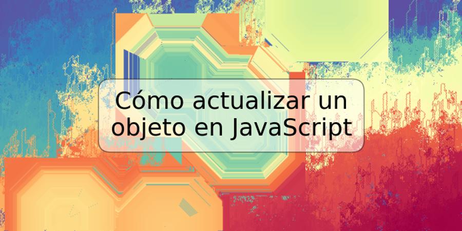 Cómo actualizar un objeto en JavaScript