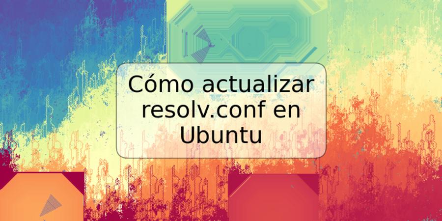 Cómo actualizar resolv.conf en Ubuntu