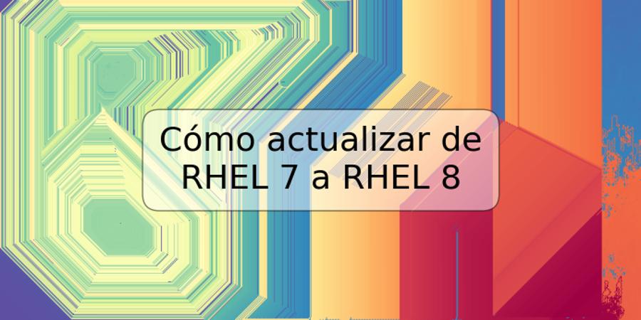 Cómo actualizar de RHEL 7 a RHEL 8