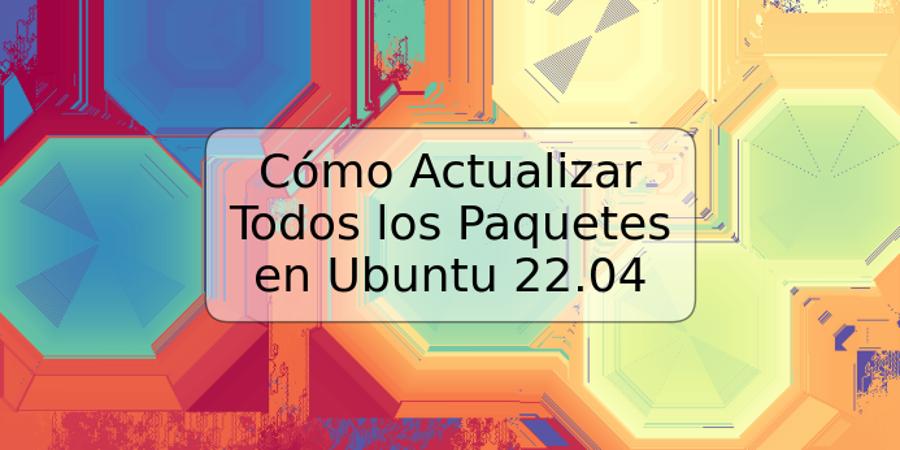 Cómo Actualizar Todos los Paquetes en Ubuntu 22.04