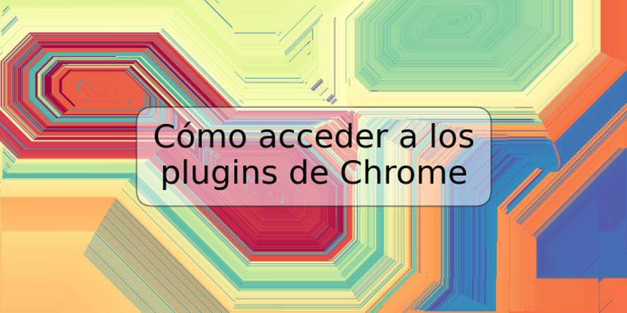 Cómo acceder a los plugins de Chrome