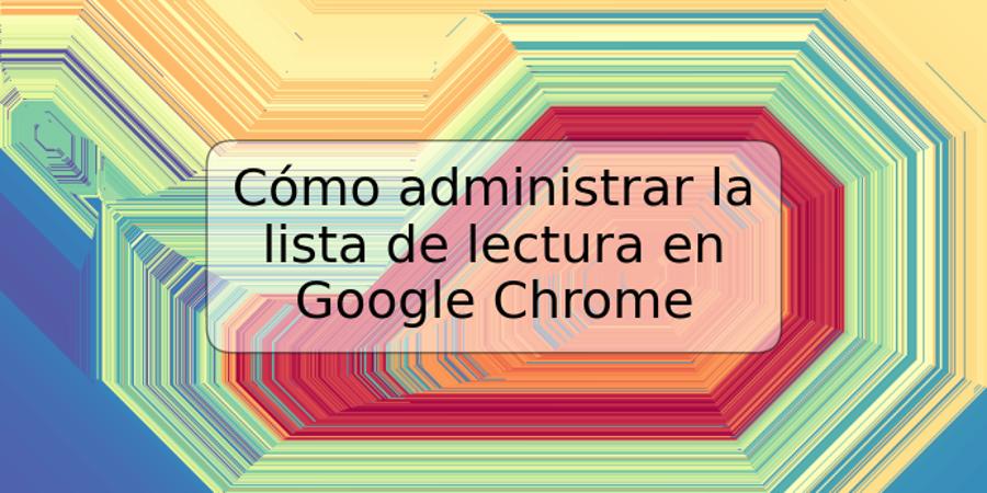 Cómo administrar la lista de lectura en Google Chrome