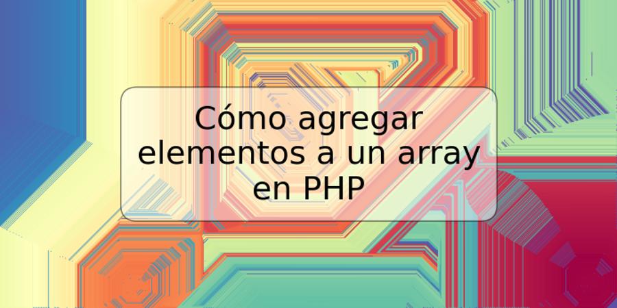 Cómo agregar elementos a un array en PHP
