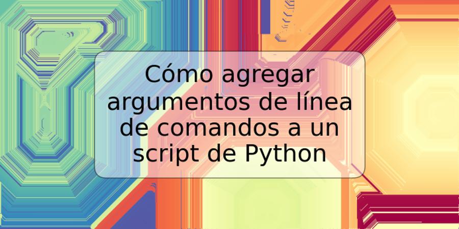 Cómo agregar argumentos de línea de comandos a un script de Python