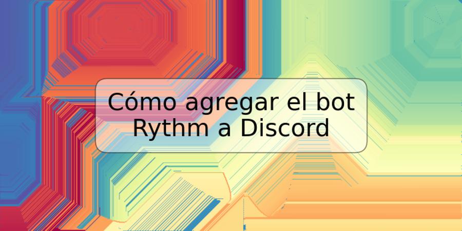 Cómo agregar el bot Rythm a Discord