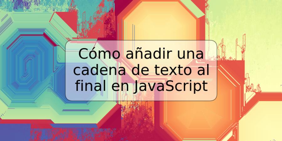 Cómo Añadir Una Cadena De Texto Al Final En Javascript Trspos 9566