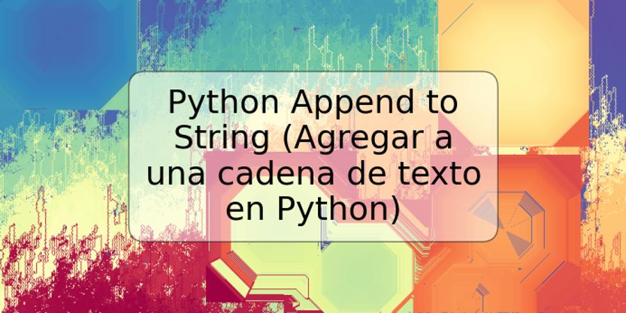 Python Append to String (Agregar a una cadena de texto en Python)