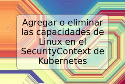 Agregar o eliminar las capacidades de Linux en el SecurityContext de Kubernetes