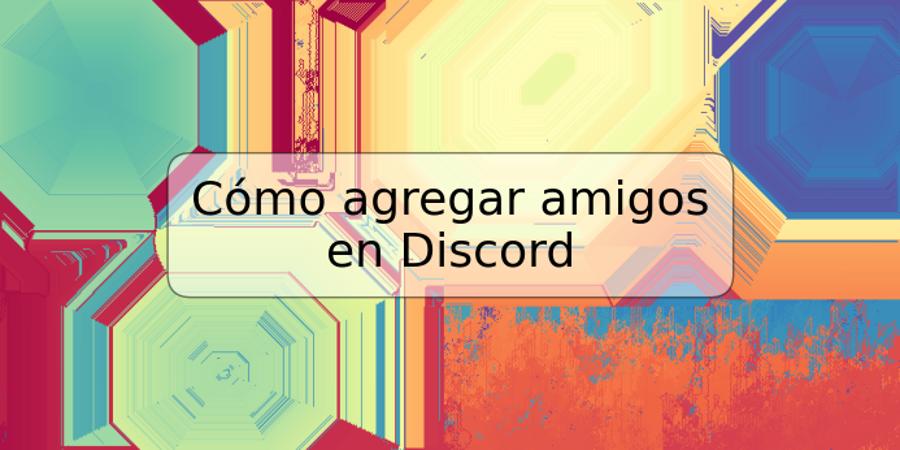 Cómo agregar amigos en Discord